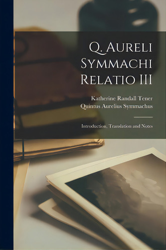 Q. Aureli Symmachi Relatio Iii: Introduction, Translation And Notes, De Tener, Katherine Randall. Editorial Legare Street Pr, Tapa Blanda En Inglés