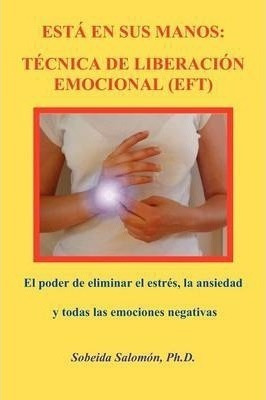 Esta En Sus Manos : Tecnica De Liberacion Emocional (eft) -