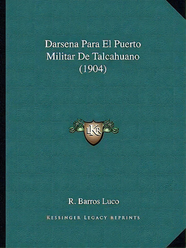 Darsena Para El Puerto Militar De Talcahuano (1904), De R Barros Luco. Editorial Kessinger Publishing, Tapa Blanda En Español