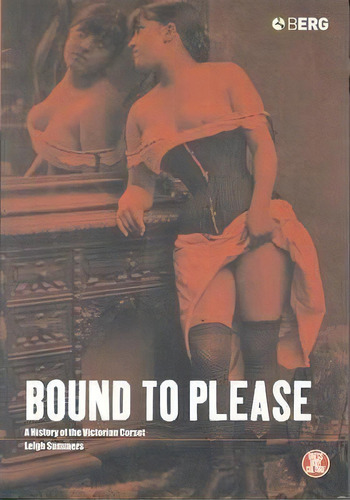 Bound To Please : A History Of The Victorian Corset, De Leigh Summers. Editorial Bloomsbury Publishing Plc, Tapa Blanda En Inglés