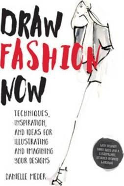 Draw Fashion Now : Techniques, Inspiration, And Ideas For...