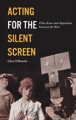 Acting For The Silent Screen : Film Actors And Aspiration...