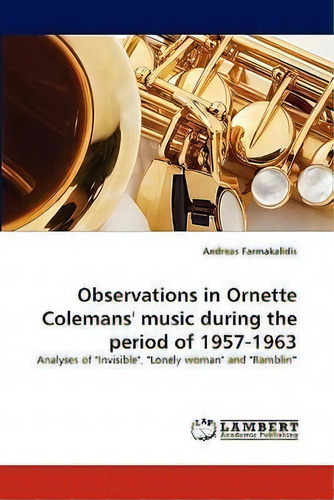 Observations In Ornette Colemans' Music During The Period Of 1957-1963, De Andreas Farmakalidis. Editorial Lap Lambert Academic Publishing, Tapa Blanda En Inglés