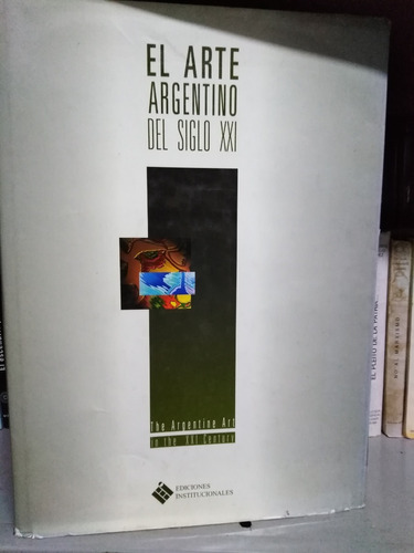 El Arte Argentino Del Siglo Xxi - Ediciones Institucionales 