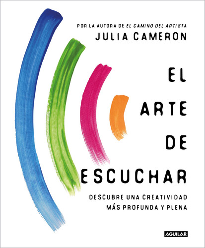 El arte de escuchar: Descubre una creatividad más profunda y plena, de Cameron, Julia. Serie Autoayuda Editorial Aguilar, tapa blanda en español, 2022