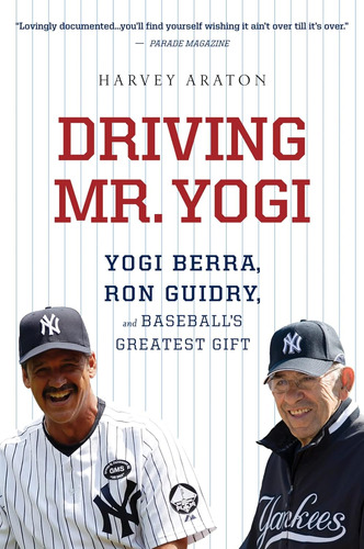 Driving Mr. Yogi: Yogi Berra, Ron Guidry, And Baseball's Gre