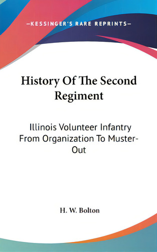 History Of The Second Regiment: Illinois Volunteer Infantry From Organization To Muster-out, De Bolton, H. W.. Editorial Kessinger Pub Llc, Tapa Dura En Inglés