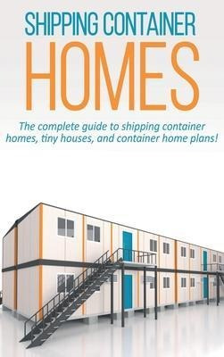 Shipping Container Homes : The Complete Guide To Shipping...