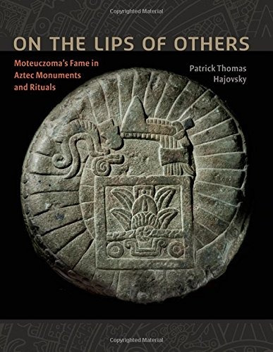 On The Lips Of Others Moteuczomas Fame In Aztec Monuments An