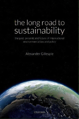 The Long Road To Sustainability : The Past, Present, And Future Of International Environmental La..., De Alexander Gillespie. Editorial Oxford University Press, Tapa Dura En Inglés