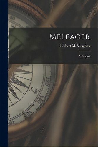 Meleager: A Fantasy: A Fantasy, De Vaughan, Herbert M. (herbert Millingc., Vol. 1. Editorial Legare Street Pr, Tapa Blanda En Inglés