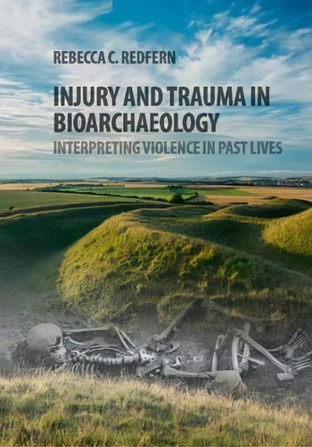 Injury And Trauma In Bioarchaeology : Interpreting Violence In Past Lives, De Rebecca C. Redfern. Editorial Cambridge University Press, Tapa Dura En Inglés