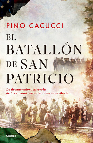 El batallón de San Patricio: La desgarradora historia de los combatientes irlandeses en México, de Cacucci, Pino. Serie Novela Histórica Editorial Grijalbo, tapa blanda en español, 2018