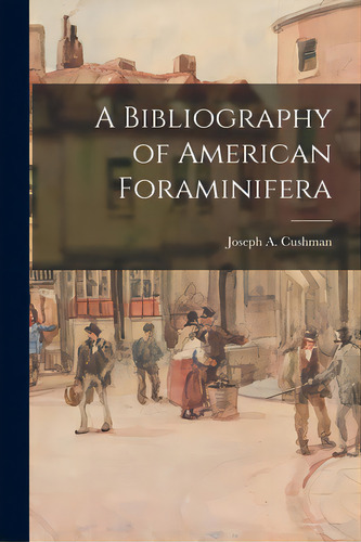 A Bibliography Of American Foraminifera, De Cushman, Joseph A. (joseph Augustine). Editorial Hassell Street Pr, Tapa Blanda En Inglés