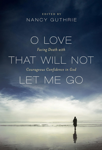 Libro: O Love That Will Not Let Me Go: Facing Death With In