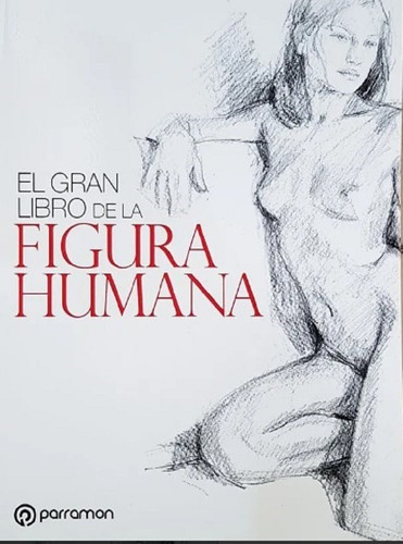 El Gran Libro De La Figura Humana - Parramon Editores