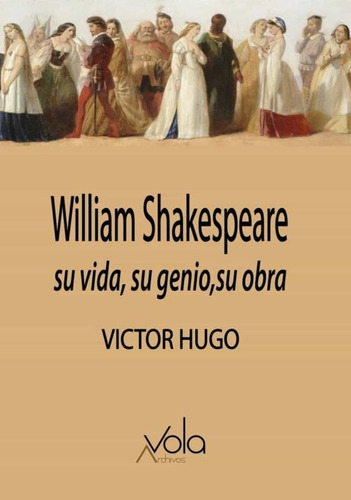 William Shakespeare. Su Vida, Su Genio, Su Obra - Victor Hug