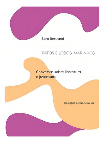 Patos E Lobos-marinhos: Conversas Sobre Literatura E Juventude - 1ªed.(2021), De Sara Bertrand. Editora Solisluna Design, Capa Mole, Edição 1 Em Português, 2021