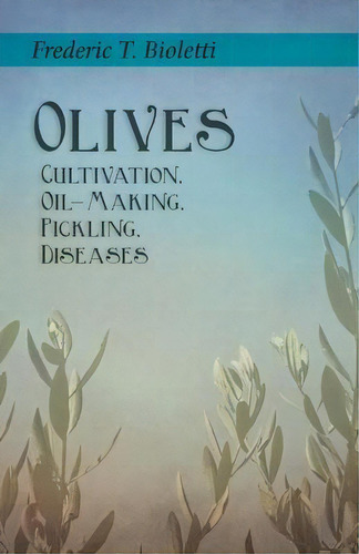 Olives - Cultivation, Oil-making, Pickling, Diseases, De Frederic T Bioletti. Editorial Home Farm Books, Tapa Blanda En Inglés