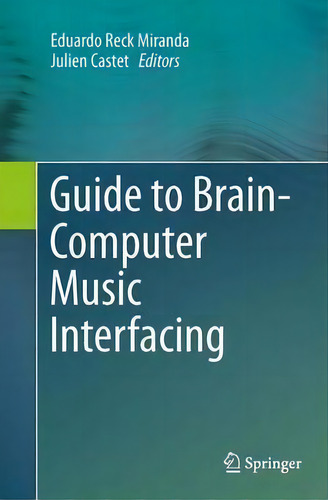 Guide To Brain-computer Music Interfacing, De Eduardo Reck Miranda., Vol. 1. Editorial Springer London Ltd, Tapa Blanda En Inglés, 2016