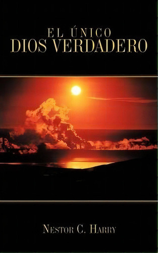 El Unico Dios Verdadero, De Nestor C. Harry. Editorial Authorhouse, Tapa Blanda En Español