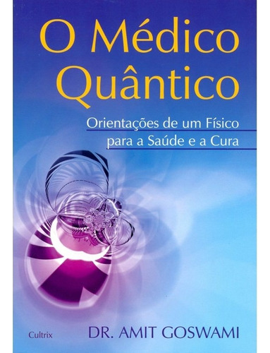 O Médico Quântico: Orientações De Um Físico Para A Saúde E A Cura, De Goswami, Amit. Editora Cultrix, Capa Mole Em Português