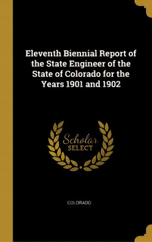Eleventh Biennial Report Of The State Engineer Of The State Of Colorado For The Years 1901 And 1902, De Colorado., Vol. 1. Editorial Wentworth Pr, Tapa Dura En Inglés