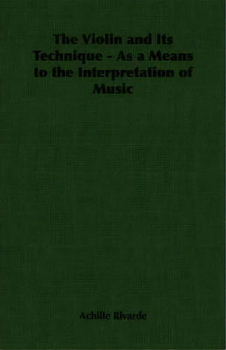 The Violin And Its Technique - As A Means To The Interpretation Of Music, De Achille Rivarde. Editorial Read Books, Tapa Blanda En Inglés