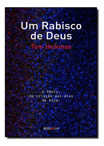 Rabisco De Deus, Um: O Pênis, Da Criação Aos Dias De Hoje, De Tom  Hickman. Editora Bussula Em Português