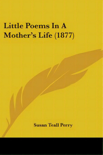 Little Poems In A Mother's Life (1877), De Perry, Susan Teall. Editorial Kessinger Pub Llc, Tapa Blanda En Inglés