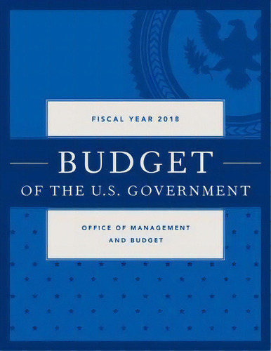 Budget Of The United States Government, Fiscal Year 2018 : A New Foundation For American Greatness, De Executive Office Of The President. Editorial Rowman & Littlefield, Tapa Blanda En Inglés