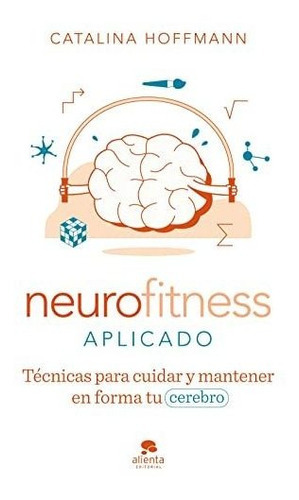 Neurofitness Aplicado: Técnicas Para Cuidar Y Poner En Forma Tu Cerebro (alienta), De Hoffmann, Catalina. Alienta Editorial, Tapa Tapa Blanda En Español