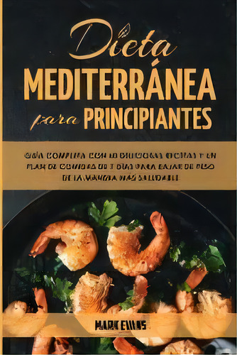 Dieta Mediterranea Para Principiantes : Guia Completa Con 60 Deliciosas Recetas Y Un Plan De Comi..., De Mark Evans. Editorial Sd Publishing Llc, Tapa Blanda En Español