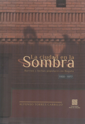 Ciudad En La Sombra. Barrios Y Luchas Populares En Bogotá 
