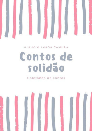 Contos De Solidão: Coletânea De Contos, De Gláucio Imada Tamura. Série Não Aplicável, Vol. 1. Editora Clube De Autores, Capa Mole, Edição 1 Em Português, 2021