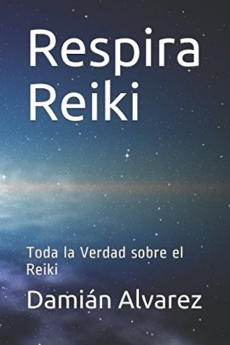 Respira Reiki: Toda La Verdad Sobre El Reiki Spanish Editi, De Damian Alvarez. Editorial Independently Published, Tapa Blanda En Español, 2017