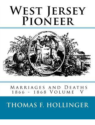 West Jersey Pioneer Marriages And Deaths 1866 - 1868 Volu...