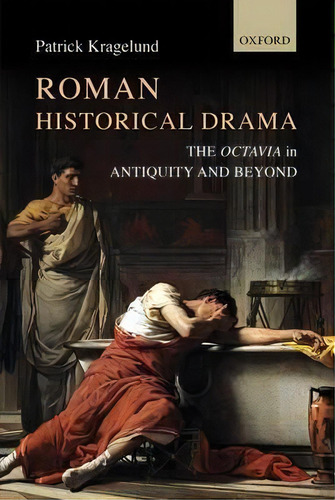 Roman Historical Drama : The Octavia In Antiquity And Beyond, De Patrick Kragelund. Editorial Oxford University Press, Tapa Dura En Inglés