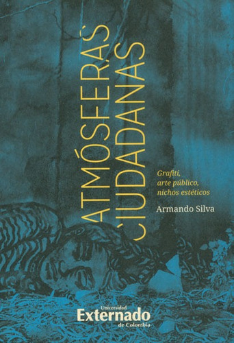 Atmósferas Ciudadanas: Grafiti, Arte Público, Nichos Estéticos, De Armando Silva. Editorial U. Externado De Colombia, Tapa Blanda, Edición 2013 En Español