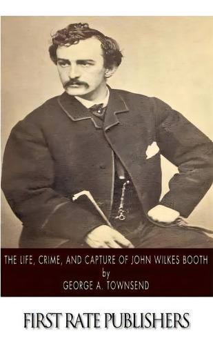 The Life, Crime, And Capture Of John Wilkes Booth, De George A Townsend. Editorial Createspace Independent Publishing Platform, Tapa Blanda En Inglés