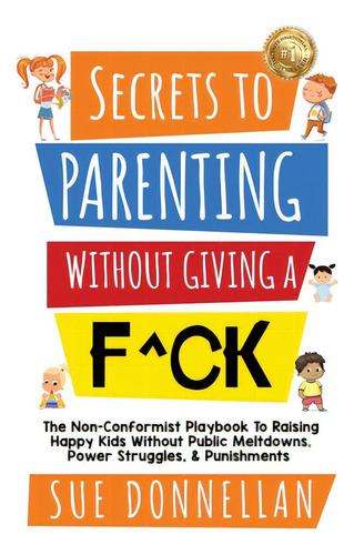 Secrets To Parenting Without Giving A F^ck: The Non-conformist Playbook To Raising Happy Kids Wit..., De Donnellan, Sue. Editorial Lightning Source Inc, Tapa Blanda En Inglés