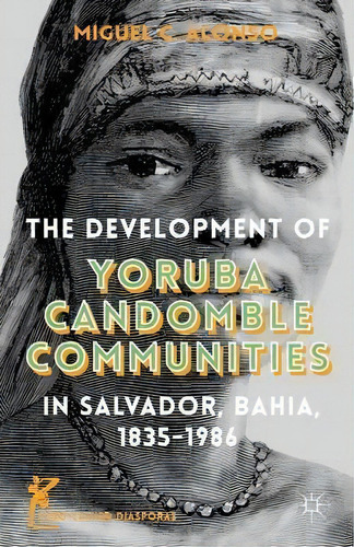 The Development Of Yoruba Candomble Communities In Salvador, Bahia, 1835-1986, De Miguel C. Alonso. Editorial Palgrave Macmillan, Tapa Dura En Inglés
