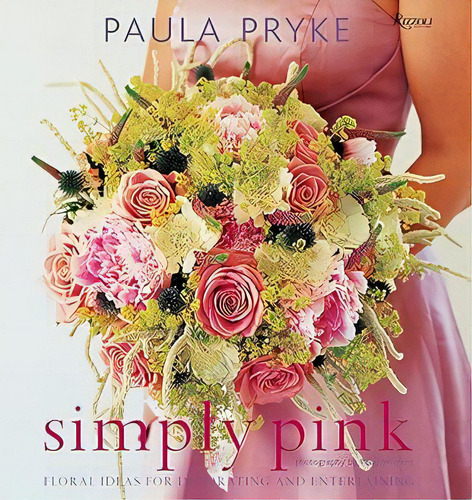 Simply Pink: Floral Ideas For Decorating And Entertaining, De Pryke, Paula., Vol. 1. Editorial Rizzoli, Capa Dura, Edição 1 Em Inglês, 2009
