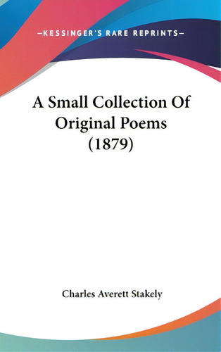 A Small Collection Of Original Poems (1879), De Stakely, Charles Averett. Editorial Kessinger Pub Llc, Tapa Dura En Inglés