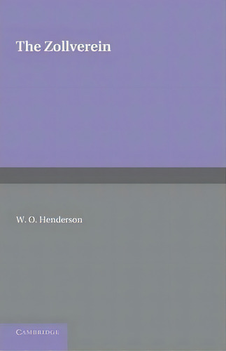 The Zollverein, De W. O. Henderson. Editorial Cambridge University Press, Tapa Blanda En Inglés