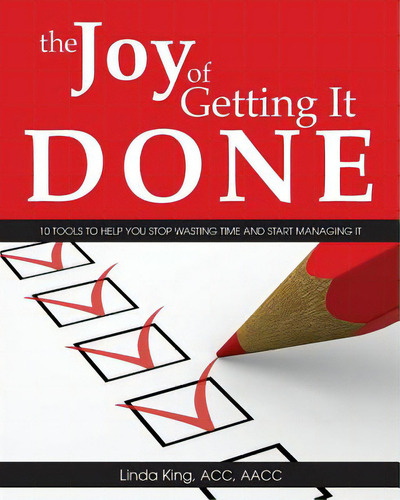 The Joy Of Getting It Done: 10 Tools To Help You Stop Wasting Time And Start Managing It, De King, Linda., Vol. 1. Editorial Createspace, Tapa Blanda En Inglés