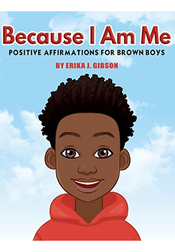 Because I Am Me: Positive Affirmations for Brown Boys (Libro en Inglés), de Gibson, Erika J. Editorial Black Diamond Publishing LLC, tapa pasta dura en inglés, 2020