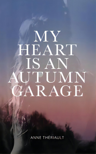 My Heart Is An Autumn Garage, De Theriault, Anne. Editorial Createspace, Tapa Blanda En Inglés
