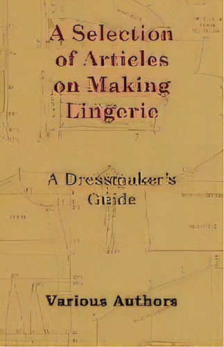 A Selection Of Articles On Making Lingerie - A Dressmaker's Guide, De Rose H Thorpe. Editorial Read Books, Tapa Blanda En Inglés