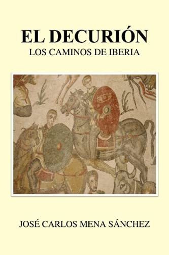 El Decurion Los Camino De Iberia - Mena Sanchez,., de Mena Sánchez, Sr. José Carlos. Editorial Independently Published en español